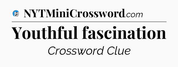 Youthful fascination Crossword Clue