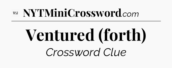 Ventured (forth) - WSJ Crossword