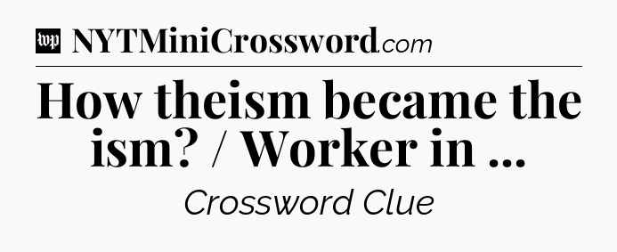 How theism became the ism? / Worker in  Crossword Clue