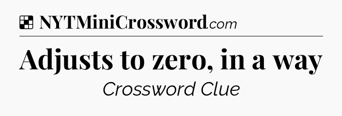 Solution: Adjusts to zero, in a way - NYT Crossword
