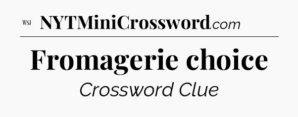 Fromagerie choice - WSJ Crossword