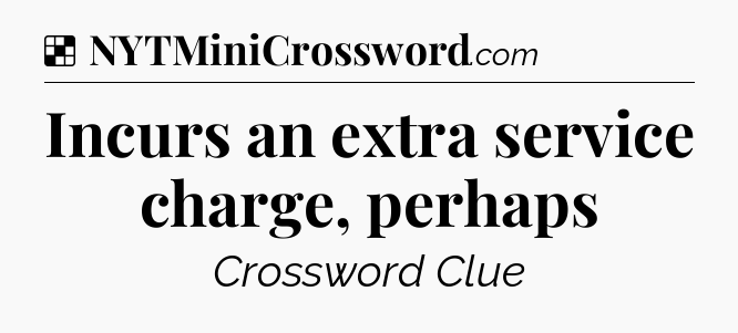 Solution: Incurs an extra service charge, perhaps - NYT Crossword