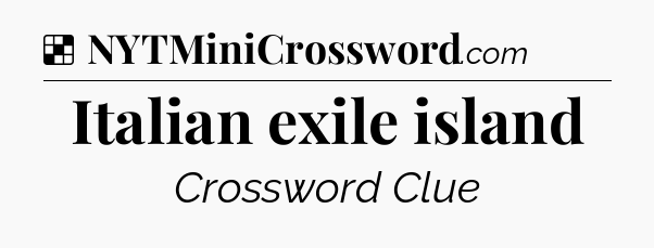 Solution: Italian exile island - NYT Crossword