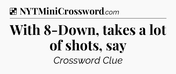 Solution: With 8-Down, takes a lot of shots, say - NYT Crossword