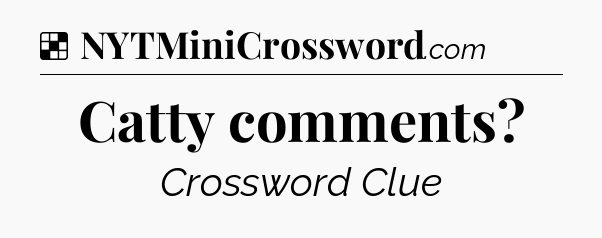 Solution: Catty comments - NYT Crossword