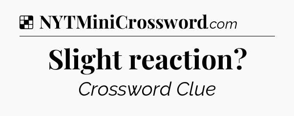 Solution: Slight reaction - NYT Crossword