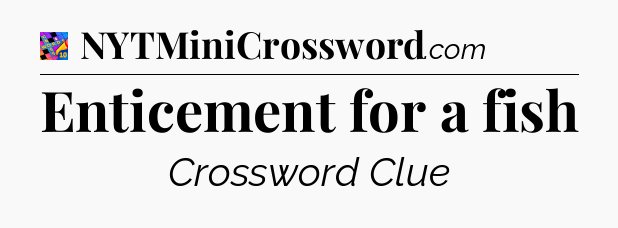 Enticement for a fish Crossword Clue