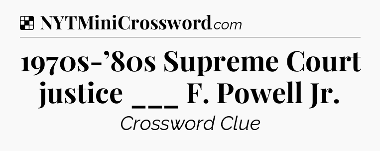 Solution: 1970s-’80s Supreme Court justice ___ F. Powell Jr - NYT Crossword
