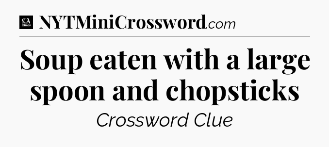 Soup eaten with a large spoon and chopsticks - LA Times Crossword