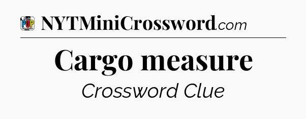 Cargo measure Crossword Clue