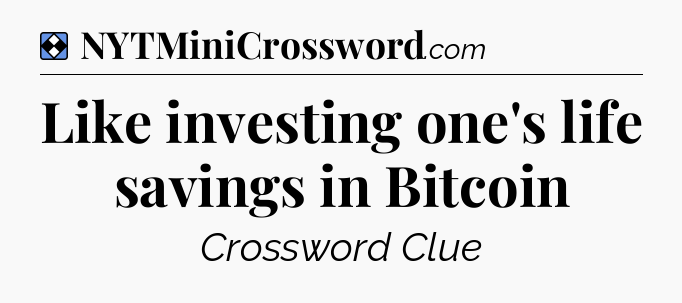 Solution: Like investing one's life savings in Bitcoin - NYT Mini Crossword