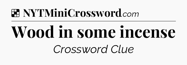 Solution: Wood in some incense - NYT Crossword