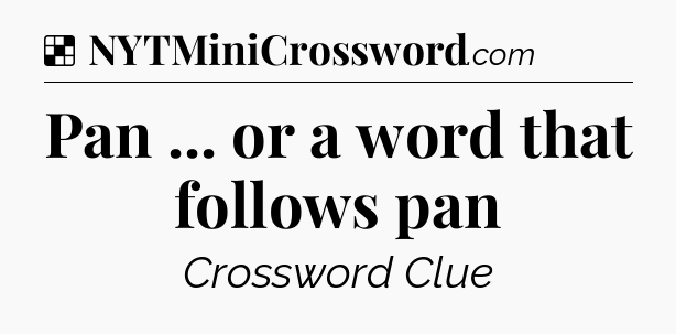 Solution: Pan ... or a word that follows pan - NYT Crossword