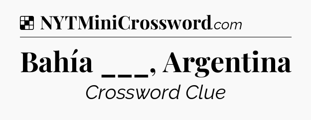 Solution: Bahía ___, Argentina - NYT Crossword