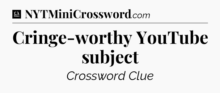 Cringe-worthy YouTube subject - LA Times Crossword
