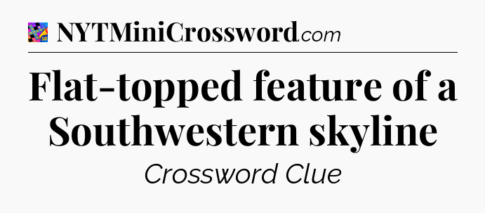Flat-topped feature of a Southwestern skyline Crossword Clue