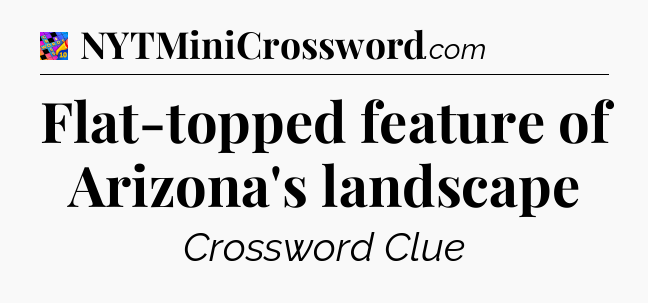Flat-topped feature of Arizona's landscape Crossword Clue