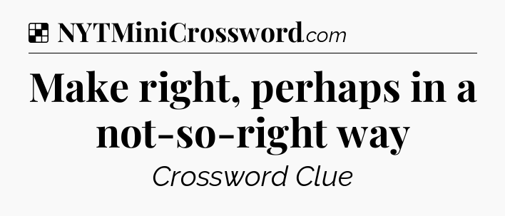 Solution: Make right, perhaps in a not-so-right way - NYT Crossword