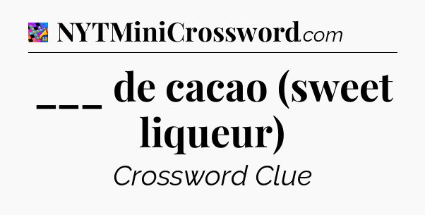 ___ de cacao (sweet liqueur) Crossword Clue