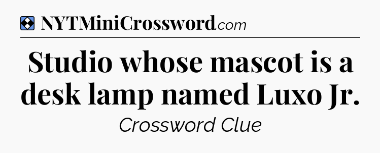 Solution: Studio whose mascot is a desk lamp named Luxo Jr - NYT Mini Crossword