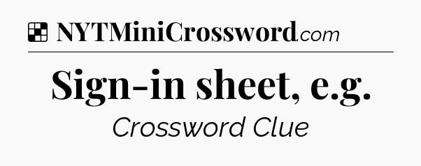 Solution: Sign-in sheet, e.g - NYT Crossword