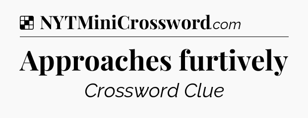 Solution: Approaches furtively - NYT Crossword