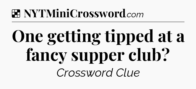 Solution: One getting tipped at a fancy supper club - NYT Crossword