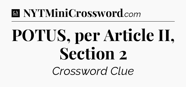 POTUS, per Article II, Section 2 - LA Times Crossword