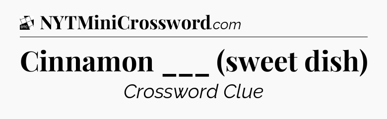 Cinnamon ___ (sweet dish) - Daily Themed Classic Crossword