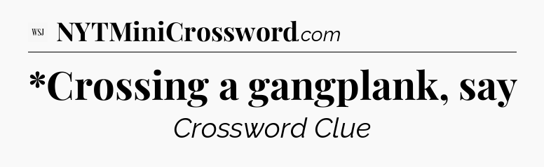 *Crossing a gangplank, say - WSJ Crossword