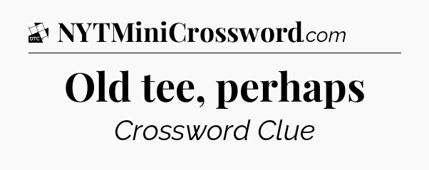 Old tee, perhaps - Daily Themed Classic Crossword