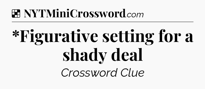Solution: *Figurative setting for a shady deal - NYT Crossword