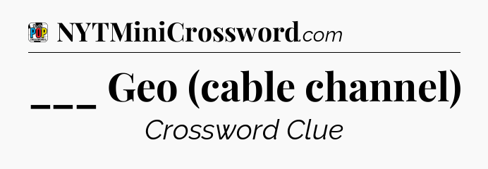 ___ Geo (cable channel) Crossword Clue