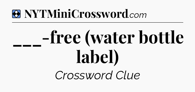 Solution: ___-free (water bottle label) - NYT Mini Crossword