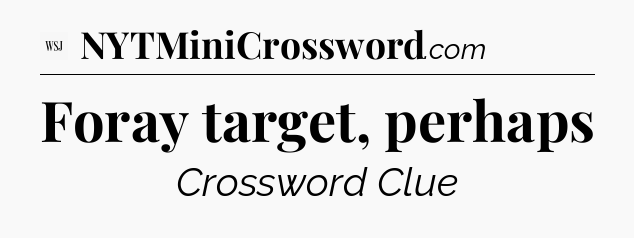 Foray target, perhaps - WSJ Crossword
