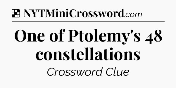 Solution: One of Ptolemy's 48 constellations - NYT Crossword