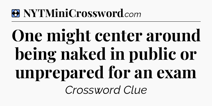 Solution: One might center around being naked in public or unprepared for an exam - NYT Mini Crossword