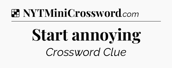 Solution: Start annoying - NYT Crossword