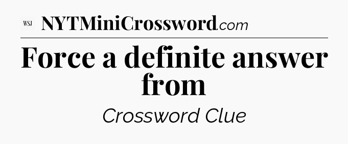 Force a definite answer from - WSJ Crossword