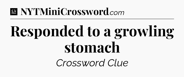 Responded to a growling stomach - LA Times Crossword