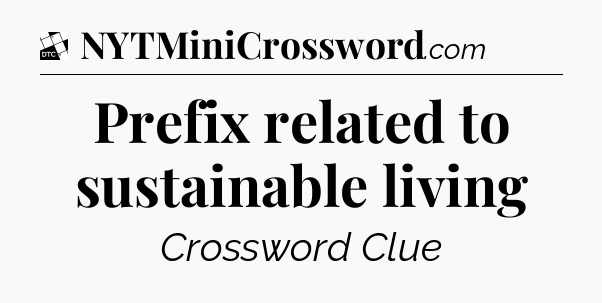 Prefix related to sustainable living - Daily Themed Classic Crossword