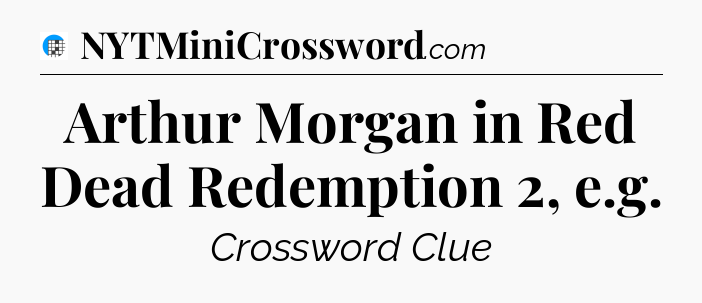 Arthur Morgan in Red Dead Redemption 2, e.g Crossword Clue