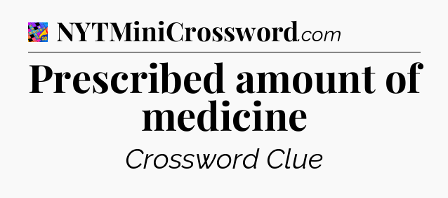 Prescribed amount of medicine Crossword Clue