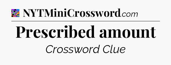 Prescribed amount Crossword Clue