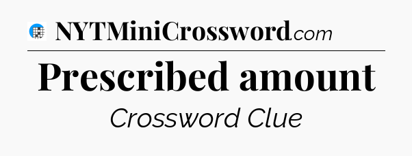 Prescribed amount Crossword Clue