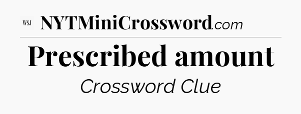 Prescribed amount - WSJ Crossword