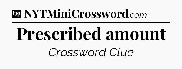 Prescribed amount Crossword Clue