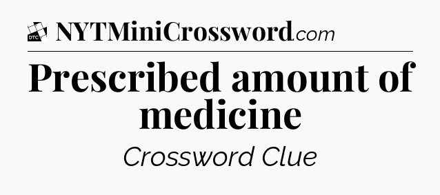 Prescribed amount of medicine - Daily Themed Classic Crossword