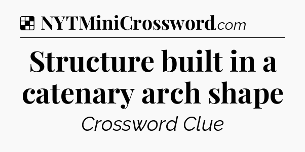 Solution: Structure built in a catenary arch shape - NYT Crossword