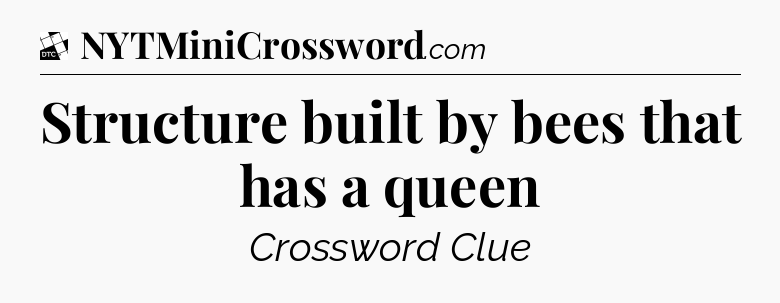 Structure built by bees that has a queen - Daily Themed Classic Crossword